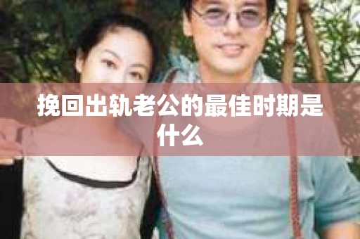 挽回出轨老公的最佳时期是什么
