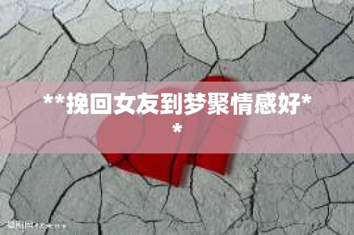 **挽回女友到梦聚情感好**
