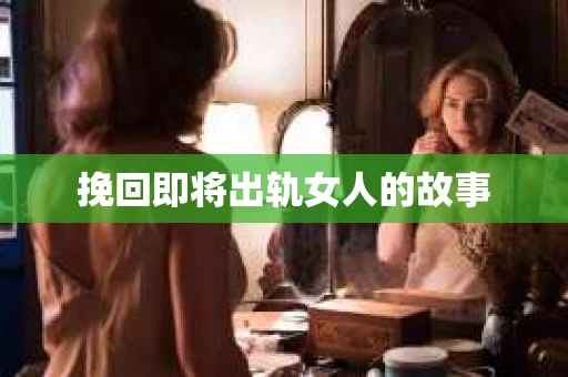 挽回即将出轨女人的故事