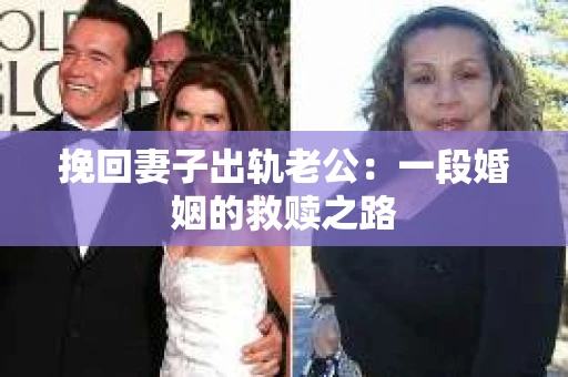 挽回妻子出轨老公：一段婚姻的救赎之路