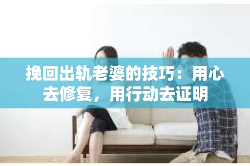 挽回出轨老婆的技巧：用心去修复，用行动去证明