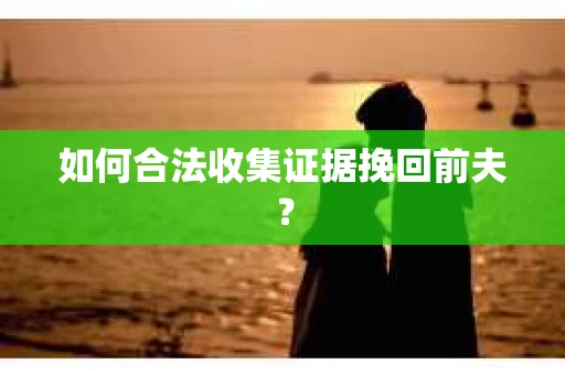 如何合法收集证据挽回前夫？
