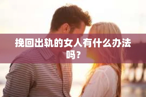 挽回出轨的女人有什么办法吗？