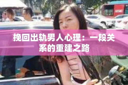 挽回出轨男人心理：一段关系的重建之路