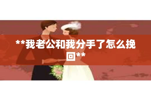 **我老公和我分手了怎么挽回**
