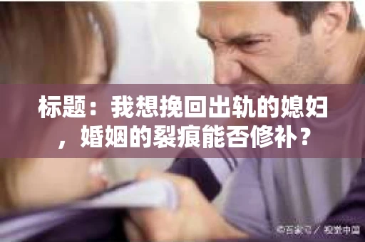 标题：我想挽回出轨的媳妇，婚姻的裂痕能否修补？
