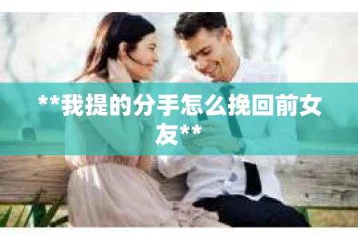 **我提的分手怎么挽回前女友**