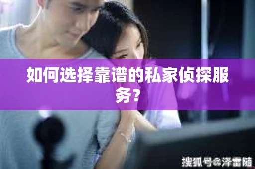 如何选择靠谱的私家侦探服务？