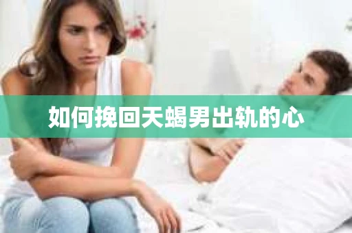 如何挽回天蝎男出轨的心