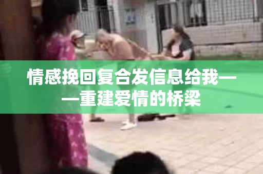 情感挽回复合发信息给我——重建爱情的桥梁