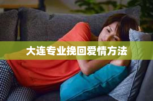 大连专业挽回爱情方法