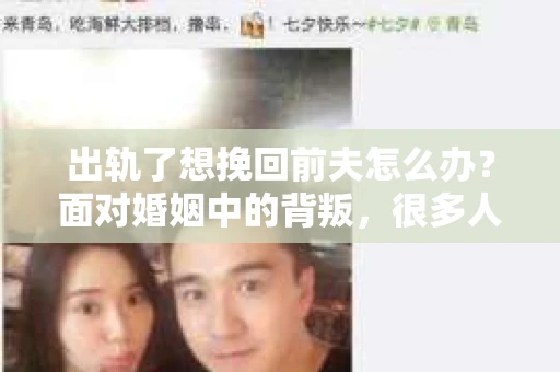 出轨了想挽回前夫怎么办？面对婚姻中的背叛，很多人都会感到痛苦和无助。但生活总是充满了转机，如果你真心想要挽回前夫，那么以下这些方法或许能给你一些启示。