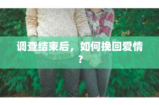 调查结束后，如何挽回爱情？