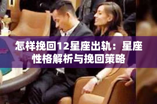 怎样挽回12星座出轨：星座性格解析与挽回策略
