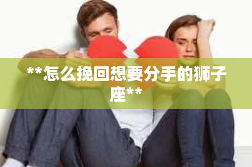 **怎么挽回想要分手的狮子座**