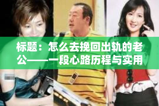 标题：怎么去挽回出轨的老公——一段心路历程与实用建议