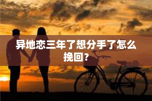 异地恋三年了想分手了怎么挽回？