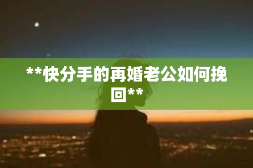 **快分手的再婚老公如何挽回**