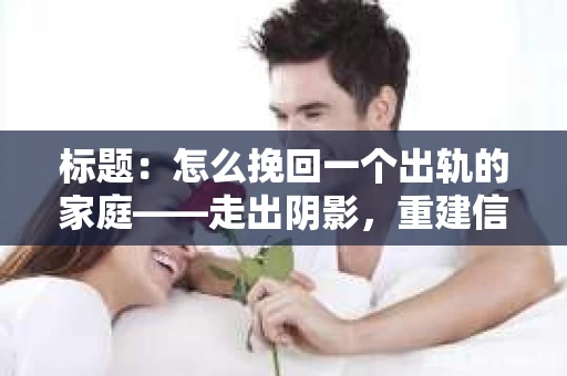 标题：怎么挽回一个出轨的家庭——走出阴影，重建信任之路