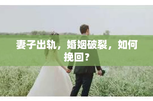 妻子出轨，婚姻破裂，如何挽回？