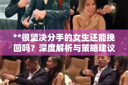 **很坚决分手的女生还能挽回吗？深度解析与策略建议**