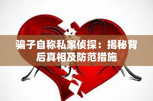 骗子自称私家侦探：揭秘背后真相及防范措施