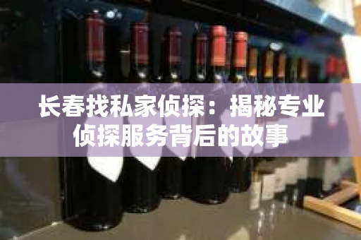 长春找私家侦探：揭秘专业侦探服务背后的故事