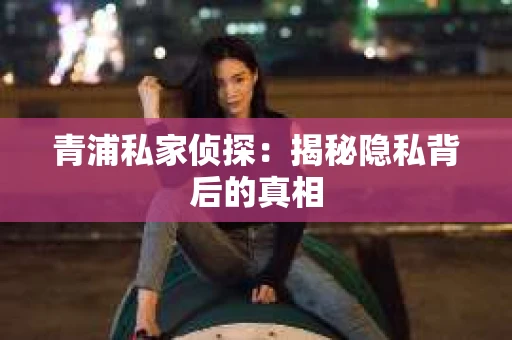 青浦私家侦探：揭秘隐私背后的真相