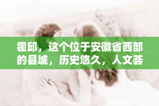 霍邱，这个位于安徽省西部的县城，历史悠久，人文荟萃。在这里，你是否也曾有过这样的疑问：“霍邱有私家侦探吗？”今天，就让我带你一探究竟。