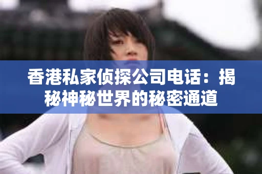 香港私家侦探公司电话：揭秘神秘世界的秘密通道