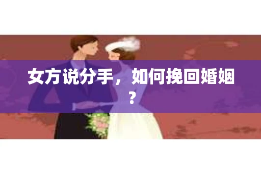 女方说分手,如何挽回婚姻? 女方说分手,如何挽回婚姻?