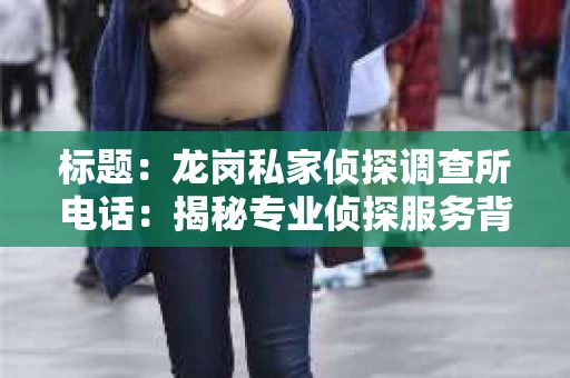 标题：龙岗私家侦探调查所电话：揭秘专业侦探服务背后的故事