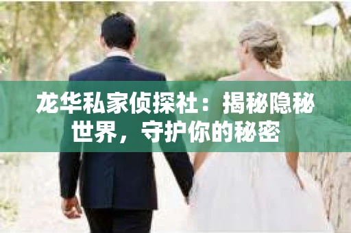 龙华私家侦探社：揭秘隐秘世界，守护你的秘密