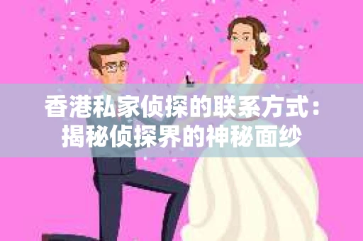 香港私家侦探的联系方式：揭秘侦探界的神秘面纱