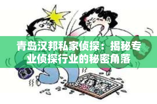 青岛汉邦私家侦探：揭秘专业侦探行业的秘密角落
