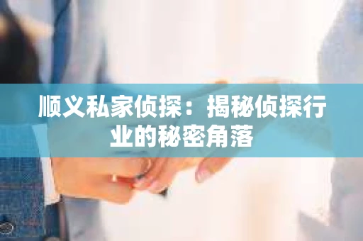 顺义私家侦探：揭秘侦探行业的秘密角落
