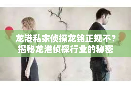龙港私家侦探龙铭正规不？揭秘龙港侦探行业的秘密