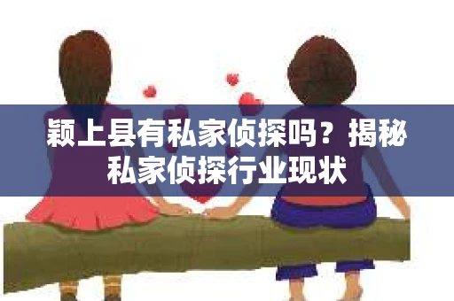 颖上县有私家侦探吗？揭秘私家侦探行业现状