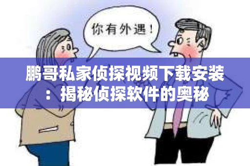 鹏哥私家侦探视频下载安装：揭秘侦探软件的奥秘