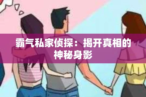 霸气私家侦探：揭开真相的神秘身影