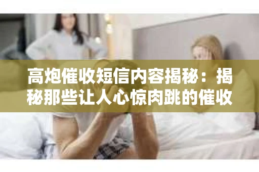 高炮催收短信内容揭秘：揭秘那些让人心惊肉跳的催收手段