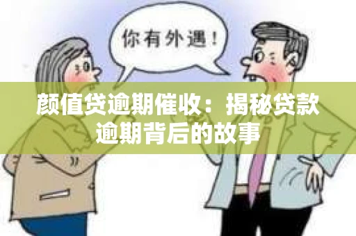颜值贷逾期催收：揭秘贷款逾期背后的故事
