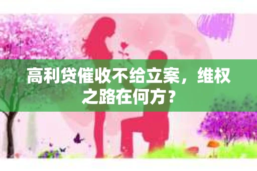 高利贷催收不给立案，维权之路在何方？