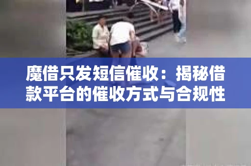 魔借只发短信催收：揭秘借款平台的催收方式与合规性