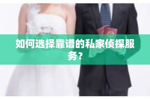 如何选择靠谱的私家侦探服务？
