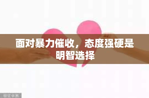 面对暴力催收，态度强硬是明智选择