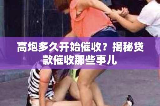 高炮多久开始催收？揭秘贷款催收那些事儿