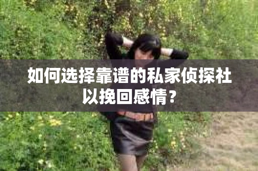 如何选择靠谱的私家侦探社以挽回感情？