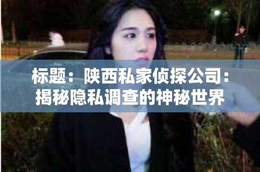 标题：陕西私家侦探公司：揭秘隐私调查的神秘世界
