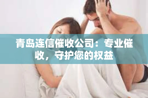 青岛连信催收公司：专业催收，守护您的权益
